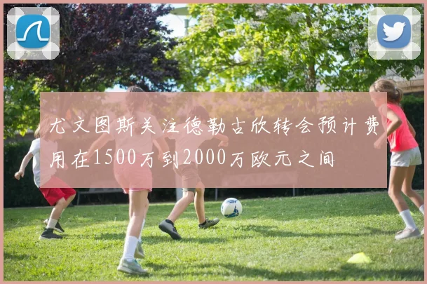 尤文图斯关注德勒古欣转会预计费用在1500万到2000万欧元之间