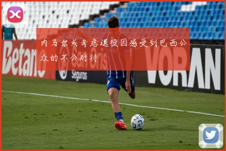 内马尔或考虑退役因感受到巴西公众的不公对待