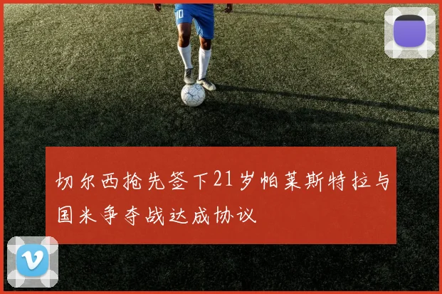 切尔西抢先签下21岁帕莱斯特拉与国米争夺战达成协议