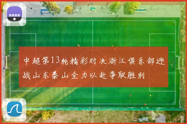 中超第13轮精彩对决浙江俱乐部迎战山东泰山全力以赴争取胜利
